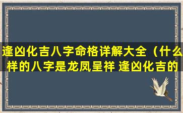 逢凶化吉八字命格详解大全（什么样的八字是龙凤呈祥 逢凶化吉的命格）